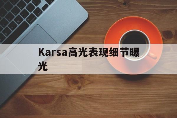 关于Karsa高光表现细节曝光的信息